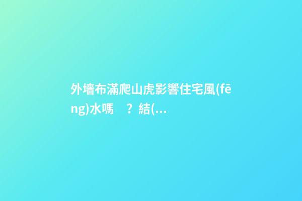 外墻布滿爬山虎影響住宅風(fēng)水嗎？結(jié)論很顯